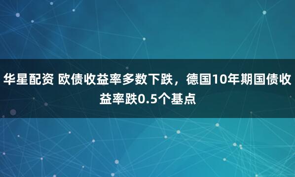 华星配资 欧债收益率多数下跌，德国10年期国债收益率跌0.5个基点