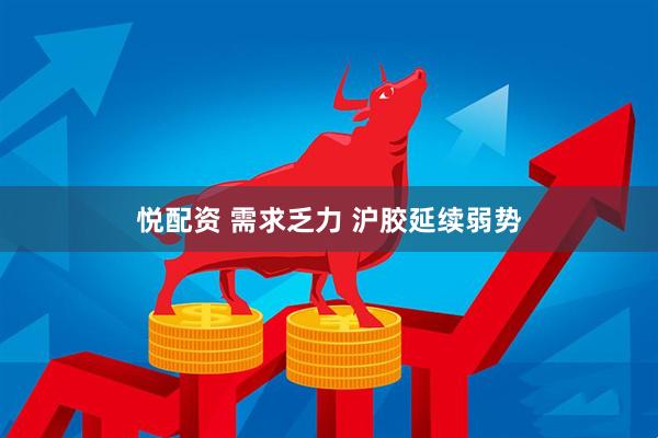 悦配资 需求乏力 沪胶延续弱势