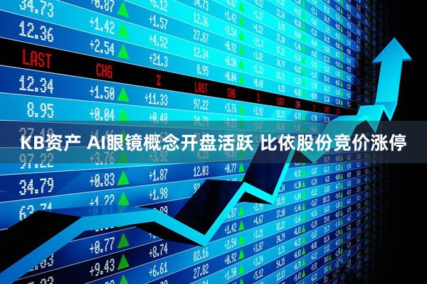 KB资产 AI眼镜概念开盘活跃 比依股份竞价涨停
