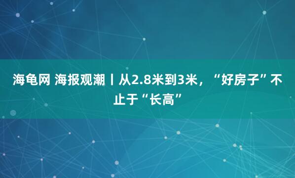 海龟网 海报观潮丨从2.8米到3米，“好房子”不止于“长高”