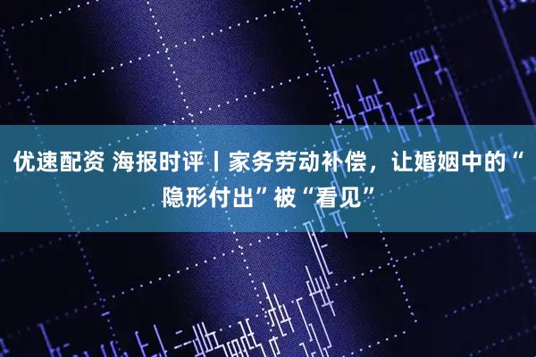 优速配资 海报时评丨家务劳动补偿，让婚姻中的“隐形付出”被“看见”