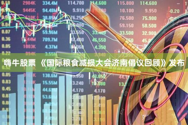 嗨牛股票 《国际粮食减损大会济南倡议回顾》发布