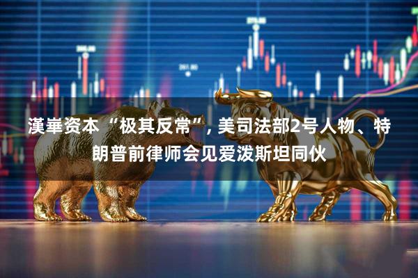 漢崋资本 “极其反常”, 美司法部2号人物、特朗普前律师会见爱泼斯坦同伙