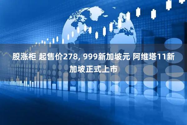 股涨柜 起售价278, 999新加坡元 阿维塔11新加坡正式上市