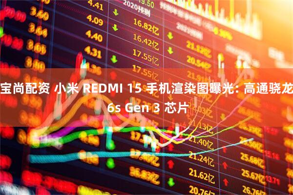 宝尚配资 小米 REDMI 15 手机渲染图曝光: 高通骁龙 6s Gen 3 芯片