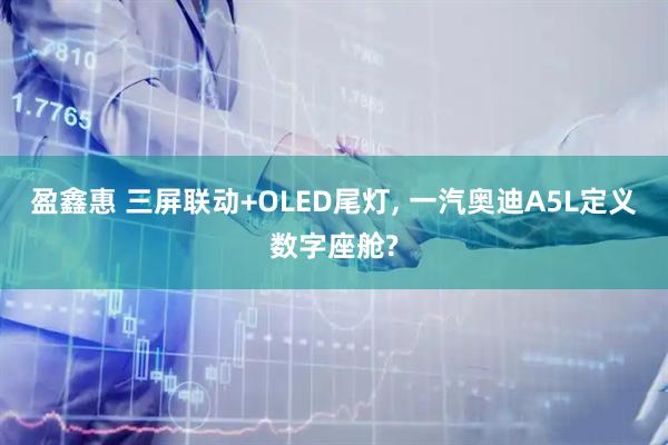 盈鑫惠 三屏联动+OLED尾灯, 一汽奥迪A5L定义数字座舱?