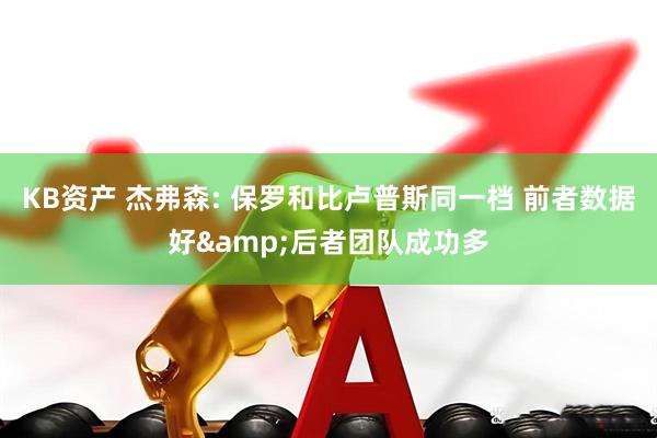 KB资产 杰弗森: 保罗和比卢普斯同一档 前者数据好&后者团队成功多
