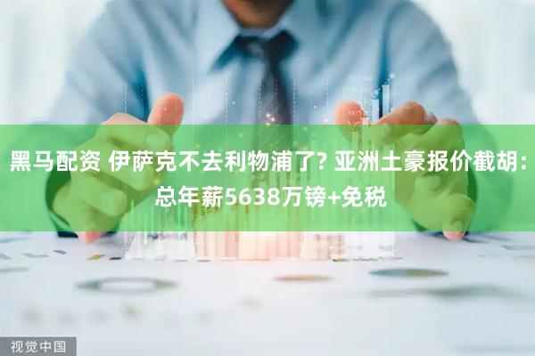 黑马配资 伊萨克不去利物浦了? 亚洲土豪报价截胡: 总年薪5638万镑+免税