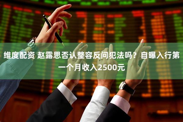 维度配资 赵露思否认整容反问犯法吗？自曝入行第一个月收入2500元
