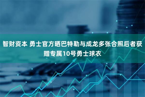 智财资本 勇士官方晒巴特勒与成龙多张合照后者获赠专属10号勇士球衣