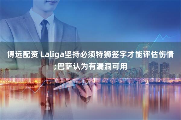 博远配资 Laliga坚持必须特狮签字才能评估伤情;巴萨认为有漏洞可用