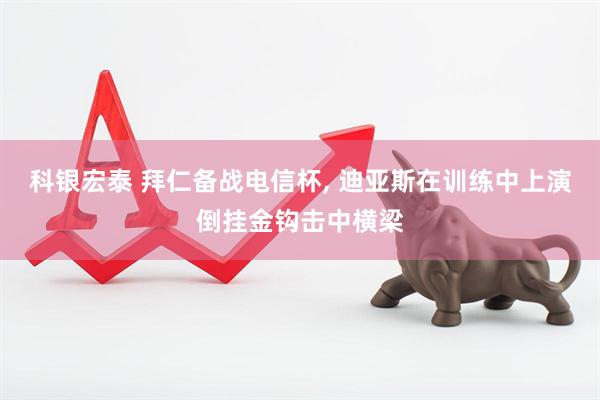 科银宏泰 拜仁备战电信杯, 迪亚斯在训练中上演倒挂金钩击中横梁
