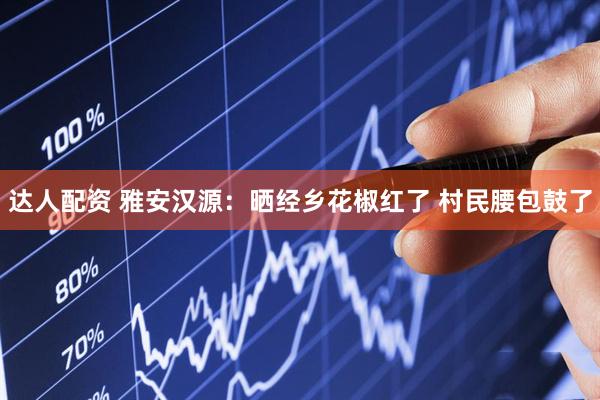 达人配资 雅安汉源：晒经乡花椒红了 村民腰包鼓了