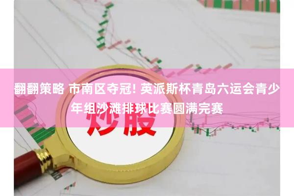 翻翻策略 市南区夺冠! 英派斯杯青岛六运会青少年组沙滩排球比赛圆满完赛