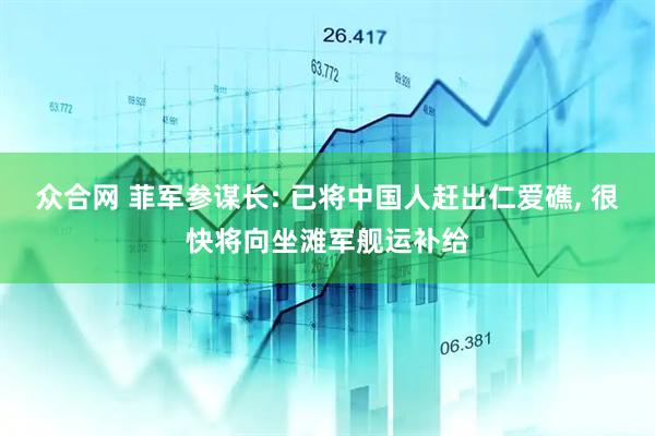 众合网 菲军参谋长: 已将中国人赶出仁爱礁, 很快将向坐滩军舰运补给