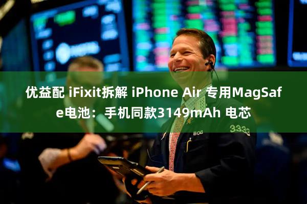 优益配 iFixit拆解 iPhone Air 专用MagSafe电池：手机同款3149mAh 电芯