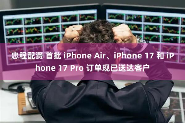 忠程配资 首批 iPhone Air、iPhone 17 和 iPhone 17 Pro 订单现已送达客户