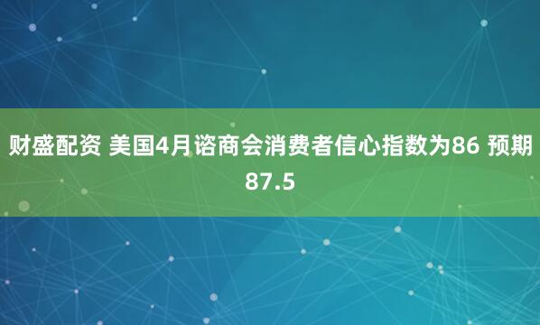 财盛配资 美国4月谘商会消费者信心指数为86 预期87.5
