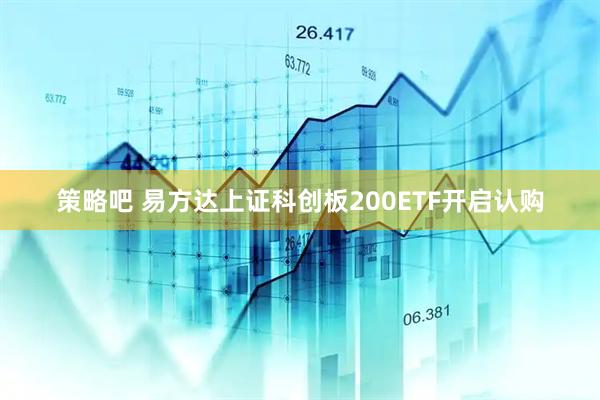 策略吧 易方达上证科创板200ETF开启认购