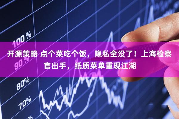开源策略 点个菜吃个饭，隐私全没了！上海检察官出手，纸质菜单重现江湖