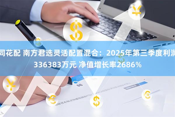 同花配 南方君选灵活配置混合:2025年第三季度利润336383万元 净值增长率2686%