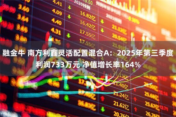 融金牛 南方利鑫灵活配置混合A：2025年第三季度利润733万元 净值增长率164%