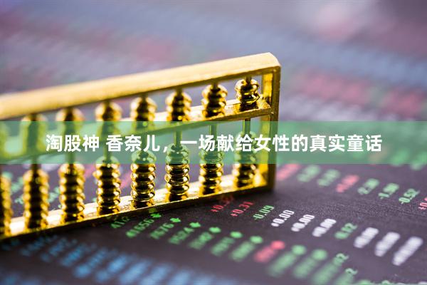 淘股神 香奈儿，一场献给女性的真实童话